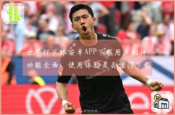 世界杯买球安卓APP下载用户测评:功能全面,使用体验是否值得下载?