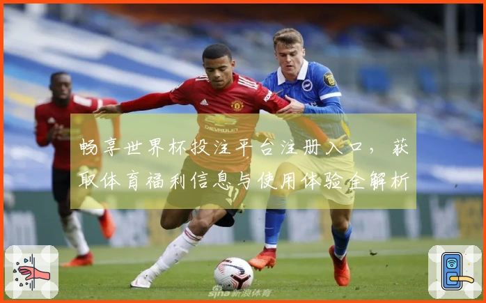 畅享世界杯投注平台注册入口，获取体育福利信息与使用体验全解析