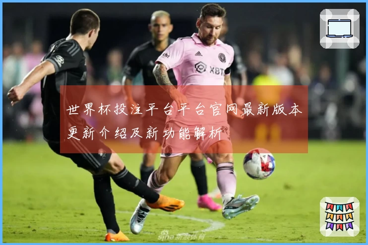 世界杯投注平台平台官网最新版本更新介绍及新功能解析