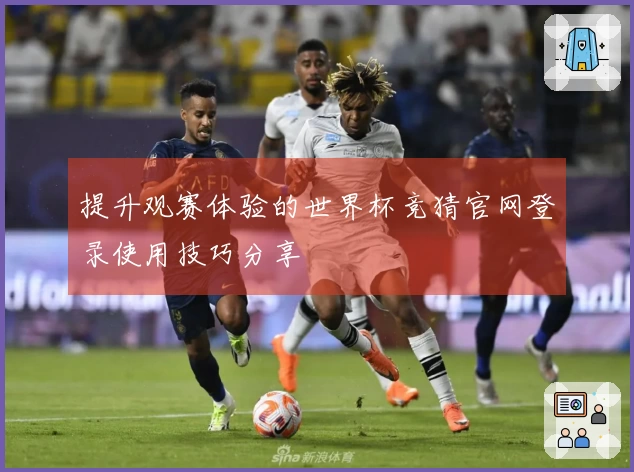 提升观赛体验的世界杯竞猜官网登录使用技巧分享