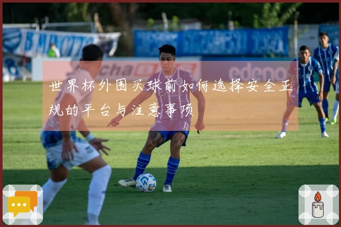 世界杯外围买球前如何选择安全正规的平台与注意事项