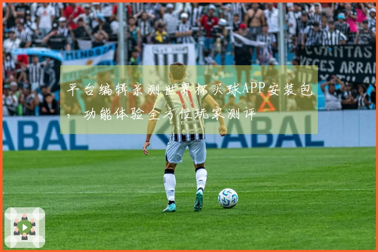 平台编辑亲测世界杯买球APP安装包，功能体验全方位玩家测评