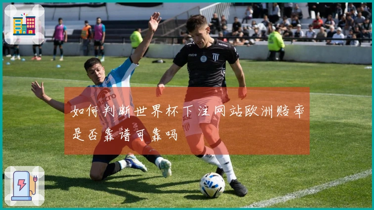 如何判断世界杯下注网站欧洲赔率是否靠谱可靠吗