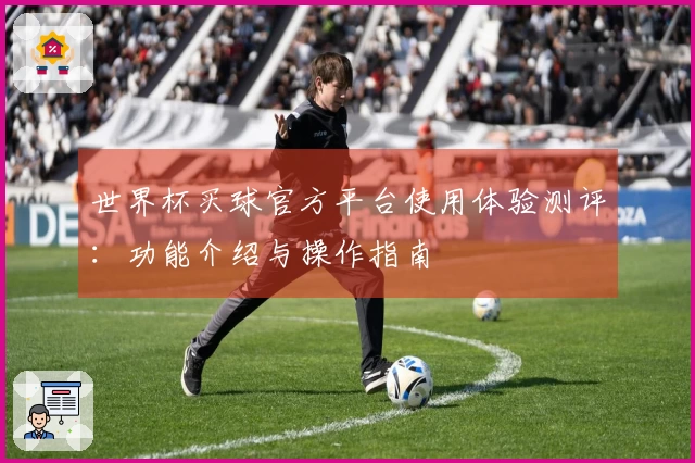 世界杯买球官方平台使用体验测评：功能介绍与操作指南