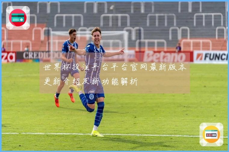 世界杯投注平台平台官网最新版本更新介绍及新功能解析