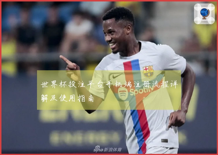 世界杯投注平台手机端注册流程详解及使用指南